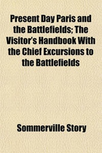Enlarge image Cover: Present Day Paris and the Battlefields; The Visitor's Handbook with the Chief Excursions to the Battlefields - General Books
