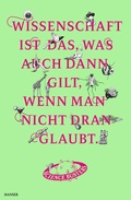 Cover: Wissenschaft ist das, was auch dann gilt, wenn man nicht dran glaubt - Hanser