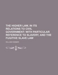 Abbildung von: The Higher Law, in Its Relations to Civil Government; With Particular Reference to Slavery, and the Fugitive Slave Law - General Books