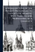 Cover: A Word Decisive of the Present Pretensions to the Gifts of Speaking with Tongues and Prophesying, by a Graduate - Nabu Press