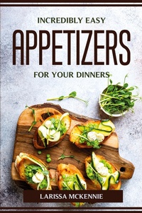 Abbildung von: Incredibly Easy Appetizers for Your Dinners - Larissa McKennie