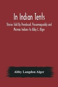 Cover: In Indian Tents; Stories Told By Penobscot, Passamaquoddy and Micmac Indians to Abby L. Alger - Alpha Editions