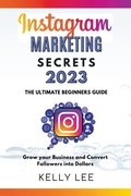 Cover: Instagram Marketing Secrets 2023 The Ultimate Beginners Guide Grow your Business and Convert Followers into Dollars - KELLY LEE
