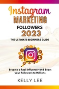 Cover: Instagram Marketing Followers 2023 The Ultimate Beginners Guide Become a Real Influencer and Boost your Followers to Millions - KELLY LEE
