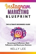 Cover: Instagram Marketing Blueprint 2023 The Ultimate Beginners Guide Becoming an Influencer, Gain Followers, and Boost your Business - KELLY LEE