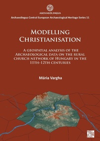 Enlarge image Cover: Modelling Christianisation: A Geospatial Analysis of the Archaeological Data on the Rural Church Network of Hungary in the 11th-12th Centuries - Archaeopress Archaeology