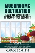 Cover: Mushrooms Cultivation,Raised Bed Gardening and Hydroponics for Beginners: 3 Books in 1, Everything You Need to Know About Growing Vegetables at Home, for Pleasure, to Heal Yourself and for Business - CAROLE SMITH