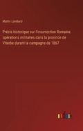 Cover: Precis historique sur l'insurrection Romaine operations militaires dans la province de Viterbe durant la campagne de 1867 - Outlook Verlag