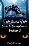 Cover: In the Realm of the Eerie & Unexplained: Volume 3 - Cindy Parmiter