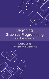 Enlarge image Cover: Beginning Graphics Programming with Processing 4 - Antony Lees
