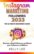 Cover: Instagram Marketing Followers 2023  The Ultimate Beginners Guide  Become a Real Influencer and Boost your Followers to Millions (KELLY LEE, #3) - KELLY LEE