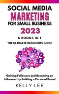 Cover: Social Media Marketing  for Small Business  2023  6 Books in 1 the Ultimate Beginners Guide  Gaining Followers and Becoming an Influencer by Building a Personal Brand (KELLY LEE, #7) - KELLY LEE