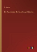 Cover: Die Tuberculose der Knochen und Gelenke - Outlook Verlag