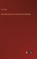 Cover: Die Tuberculose der Knochen und Gelenke - Outlook Verlag