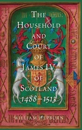 Cover: The Household and Court of James IV of Scotland, 1488-1513 - Boydell Press