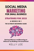 Cover: Social Media Marketing for Small Business Strategies for 2023 6 Books in 1 the Ultimate Beginners Guide Gaining Followers and Becoming an Influencer by Building a Personal Brand - KELLY LEE