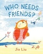 Cover: Who Needs Friends? - G.P.Putnam's Sons Books for Young Readers'