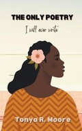 Cover: The Only Poetry I Will Ever Write - Tonya R. Moore
