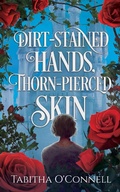 Cover: Dirt-Stained Hands, Thorn-Pierced Skin - Tabitha O'Connell