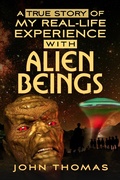 Cover: A True Story Of My Real-Life Experience With Alien Beings - John Thomas