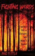 Cover: Fighting Words: notes for a future we won't have - Peg Tittle