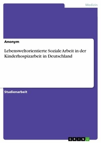 Abbildung von: Lebensweltorientierte Soziale Arbeit in der Kinderhospizarbeit in Deutschland - GRIN Verlag