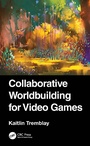 Cover: Collaborative Worldbuilding for Video Games - CRC Press