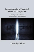 Cover: Persuasion Is a Powerful Force in Daily Life - Toby H Williams