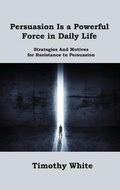 Cover: Persuasion Is a Powerful Force in Daily Life - Toby H Williams