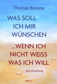 Abbildung von: Was soll ich mir wünschen, wenn ich nicht weiß, was ich will - edition a