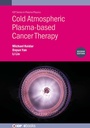 Cover: Cold Atmospheric Plasma-based Cancer Therapy (Second Edition) - Institute of Physics Publishing