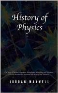 Cover: History of Physics: The Story of Newton, Feynman, Schrodinger, Heisenberg and Einstein. Discover the Men Who Uncovered the Secrets of Our Universe. - Jordan Maxwell