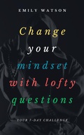 Cover: Change Your Mindset With Lofty Questions - Your 7-Day Challenge - Emily Watson Inc