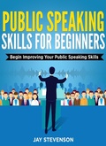 Cover: Public Speaking For Beginners: Begin Improving Your Public Speaking Skills - Jay Stevenson