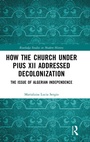 Cover: How the Church Under Pius XII Addressed Decolonization - Routledge