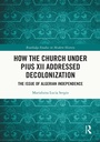 Cover: How the Church Under Pius XII Addressed Decolonization - Routledge
