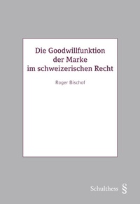 Abbildung von: Die Goodwillfunktion der Marke im schweizerischen Recht - Schulthess Juristische Medien