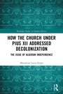 Cover: How the Church Under Pius XII Addressed Decolonization - Routledge