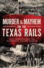Cover: Murder & Mayhem on the Texas Rails - Arcadia Publishing Inc