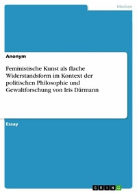 Abbildung von: Feministische Kunst als flache Widerstandsform im Kontext der politischen Philosophie und Gewaltforschung von Iris Därmann - GRIN Verlag