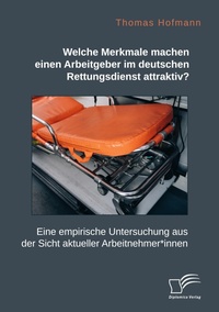 Abbildung von: Welche Merkmale machen einen Arbeitgeber im deutschen Rettungsdienst attraktiv? Eine empirische Untersuchung aus der Sicht aktueller Arbeitnehmer*innen - Diplomica Verlag