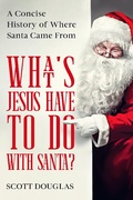 Cover: What's Jesus Have to Do With Santa? A Concise History of where Santa Came From - scott d