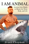 Cover: I Am Animal: Lessons from Sharks to Master the Mind, Body, and Life - Bruce Chapman