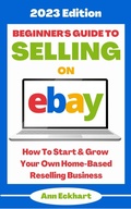 Cover: Beginner's Guide To Selling On Ebay: 2023 Edition (2023 Home Based Business Books, #1) - Ann Eckhart