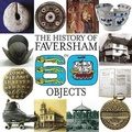 Cover: The History of Faversham in 60 Objects - Faversham Society