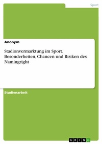 Abbildung von: Stadionvermarktung im Sport. Besonderheiten, Chancen und Risiken des Namingright - GRIN Verlag