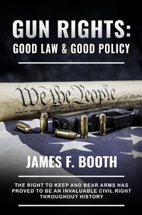 Enlarge image Cover: Gun Rights: Good Law and Good Policy (James F. Booth) - James Booth