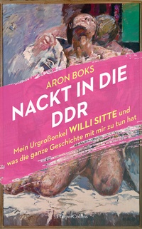 Abbildung von: Nackt in die DDR. Mein Urgroßonkel Willi Sitte und was die ganze Geschichte mit mir zu tun hat - HarperCollins Hardcover