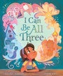 Cover: I Can Be All Three - Simon & Schuster Books for Young Readers