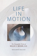 Cover: Life in Motion: The Osteopathic Vision of Rollin E. Becker, DO (The Works of Rollin E. Becker, DO) - The Works of Rollin E. Becker, DO